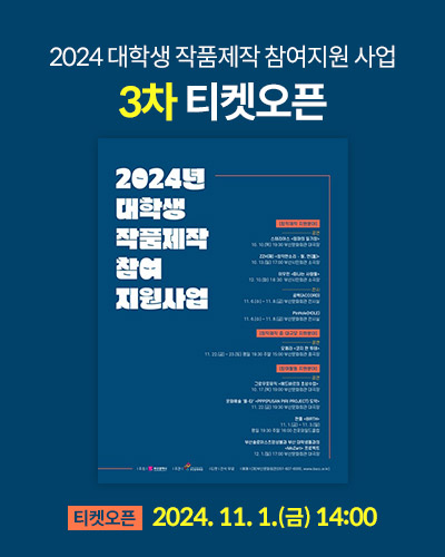 2024 대학생 작품제작 참여지원 사업 3차 티켓오픈
티켓오픈 : 2024. 11. 1.(금) 14:00