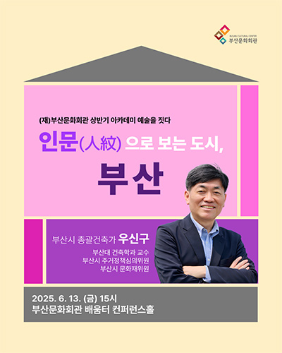 (재)부산문화회관 상반기 아카데미 예술을 짓다
인문(人紋)으로 보는 도시, 부산
부산시 총괄건축가 우신구
부산대 건축학과 교수
부산시 주거정책심의위원
부산시 문화재위원
2025. 6. 13.(금) 15시
부산문화회관 배움터 컨퍼런스홀