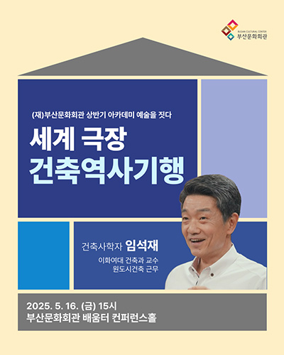 (재)부산문화회관 상반기 아카데미 예술을 짓다 
세계 극장 건축역사기행
건축사학자 임석재 이화여대 건축과 교수 원도시건축 근무
2025. 5. 16. (금) 15시
부산문화회관 배움터 컨퍼런스홀