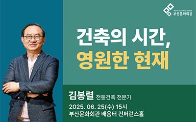건축의 시간, 영원한 현재
김봉렬 전통건축 전문가
2025. 06. 25(수) 15시
부산문화회관 배움터 컨퍼런스홀