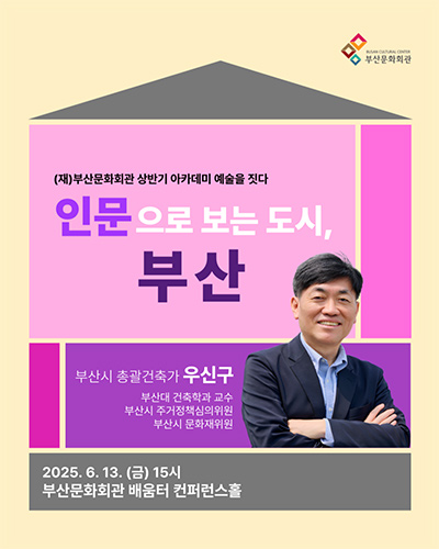 (재)부산문화회관 상반기 아카데미 예술을 짓다
인문으로 보는 도시, 부산
부산시 총괄건축가 우신구
부산대 건축학과 교수
부산시 주거정책심의위원
부산시 문화재위원
2025. 6. 13.(금) 15시
부산문화회관 배움터 컨퍼런스홀