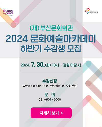 (재)부산문화회관
2024 문화예술아카데미 하반기 수강생 모집
2024. 7. 30.(화) 10시 ~ 정원 마감 시
수강신청 : www.bscc.or.kr ▶ 아카데미 ▶ 수강신청
문의 : 051-607-6000
자세히 보기